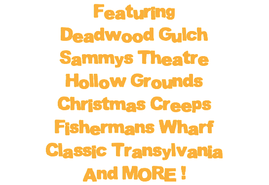 Featuring Deadwood Gulch Sammys Theatre Hollow Grounds Christmas Creeps Fishermans Wharf Classic Transylvania And MORE !