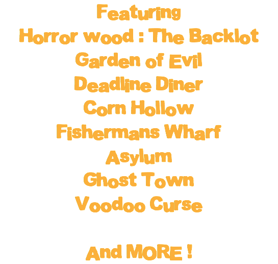 Featuring Horror wood : The Backlot Garden of Evil Deadline Diner Corn Hollow Fishermans Wharf Asylum Ghost Town Voodoo Curse And MORE !